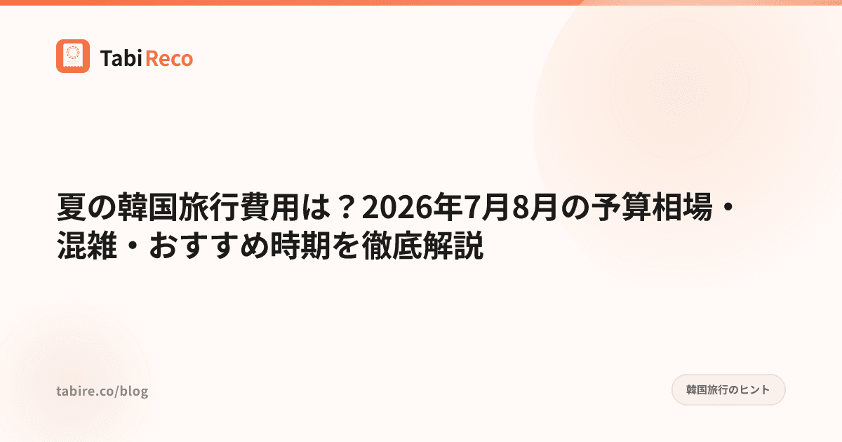 夏の韓国旅行費用は?2026年7月8月の予算相場・混雑・おすすめ時期を徹底解説