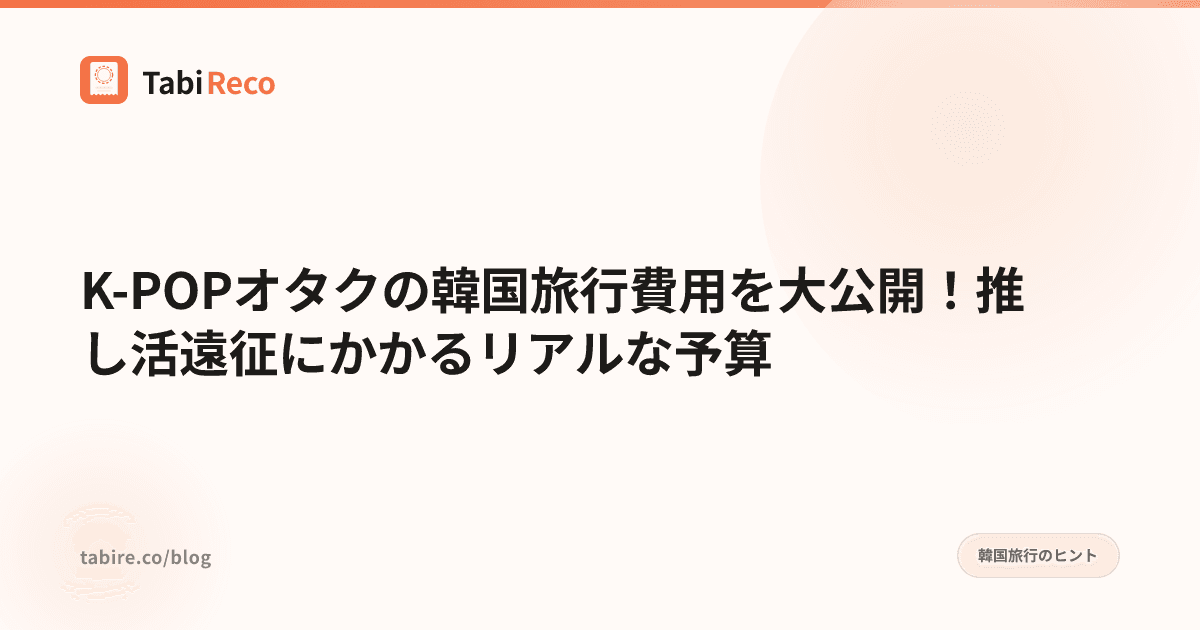 K-POPオタクの韓国旅行費用を大公開!推し活遠征にかかるリアルな予算